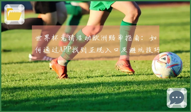 世界杯竞猜活动欧洲赔率指南：如何通过APP找到正规入口及避坑技巧