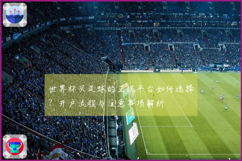 世界杯买足球的正规平台如何选择？开户流程与注意事项解析