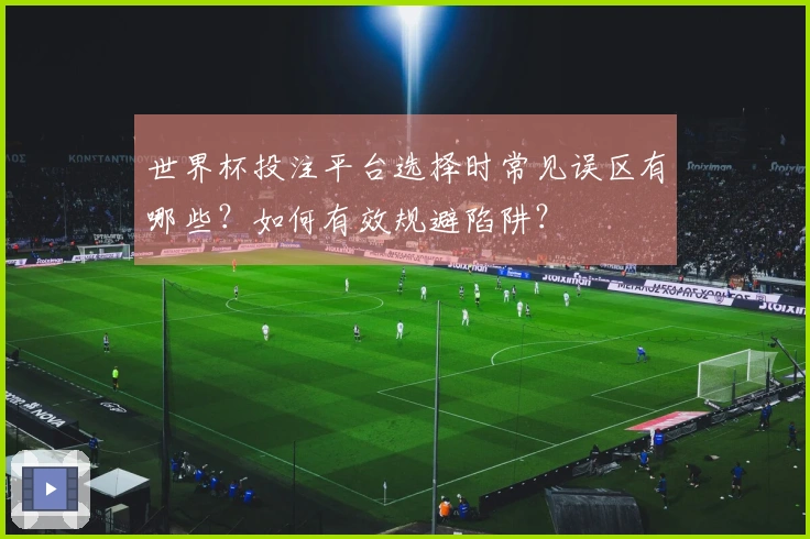 世界杯投注平台选择时常见误区有哪些？如何有效规避陷阱？