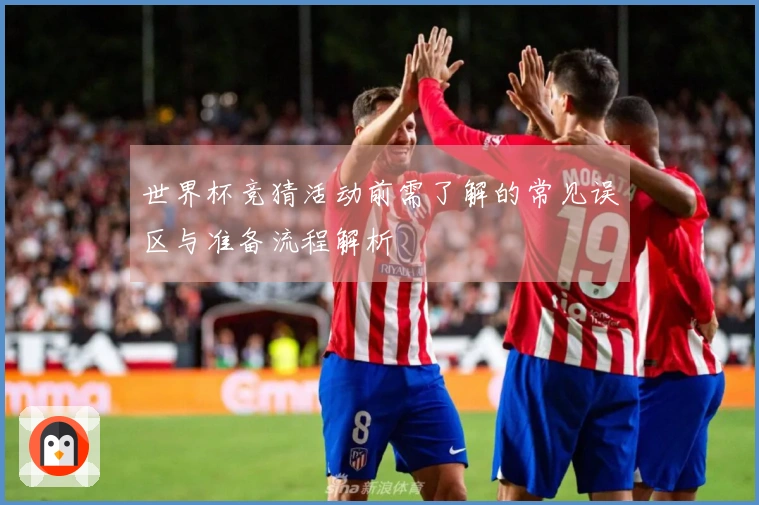 世界杯竞猜活动前需了解的常见误区与准备流程解析