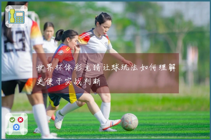 世界杯体彩竞猜让球玩法如何理解更便于实战判断