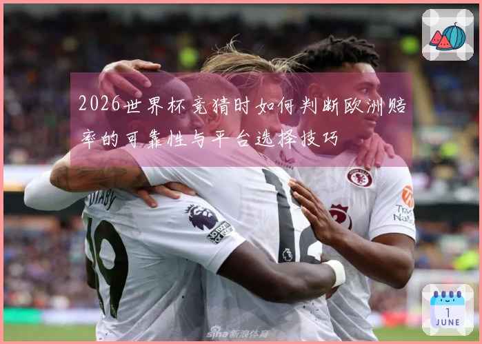 2026世界杯竞猜时如何判断欧洲赔率的可靠性与平台选择技巧